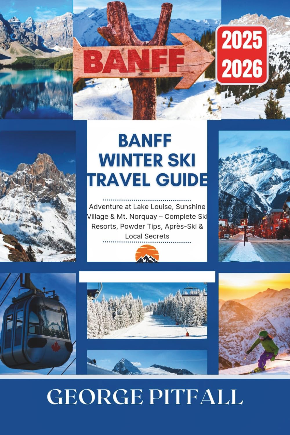 Banff Winter Ski Travel Guide 2025–2026: Adventure at Lake Louise, Sunshine Village & Mt. Norquay – Complete Ski Resorts, Powder Tips, Après-Ski & Local Secrets (Peak Travel Guides)