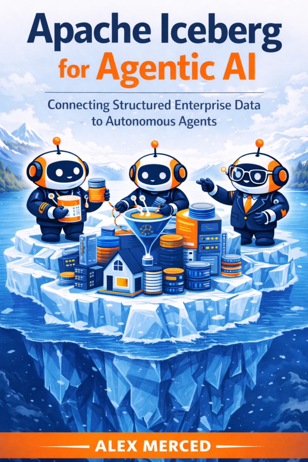 Apache Iceberg for Agentic AI: Connecting Structured Enterprise Data to Autonomous Agents (Merced Books on Agentic AI and Data)