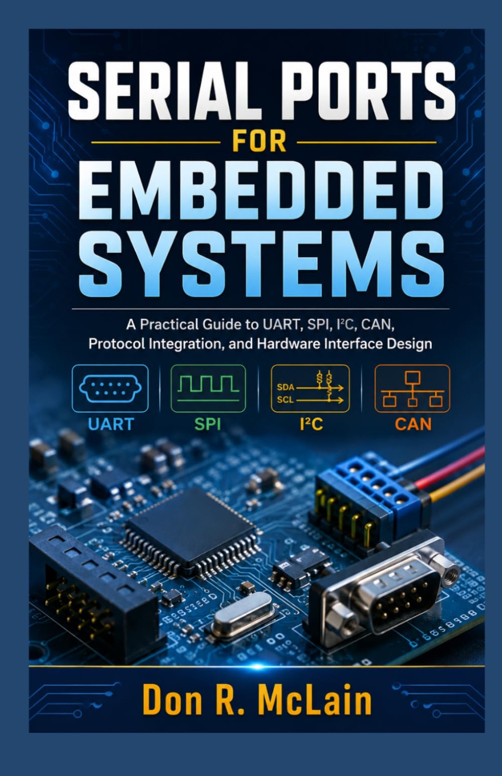Serial Ports for Embedded Systems: A Practical Guide to UART, SPI, I²C, CAN, Protocol Integration, and Hardware Interface Design