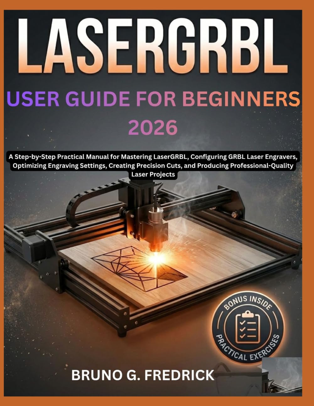 LaserGRBL USER GUIDE FOR BEGINNERS 2026: A Step-by-Step Practical Manual for Mastering LaserGRBL, Configuring GRBL Laser Engravers, Optimizing ... Producing Professional-Quality Laser Projects