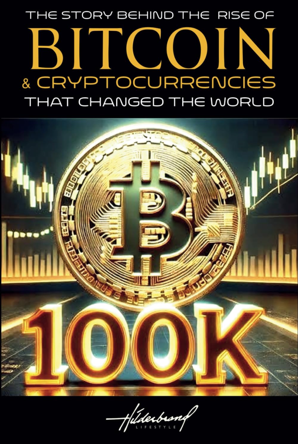 The Story Behind The Rise of Bitcoin & Cryptocurrencies That Changed The World: By Hilderbrand Lifestyle