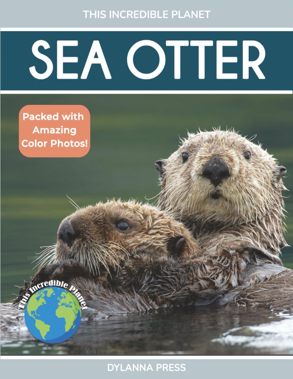 Sea Otter: Amazing Facts About Ocean’s Cleverest Mammals for Kids (This Incredible Planet)