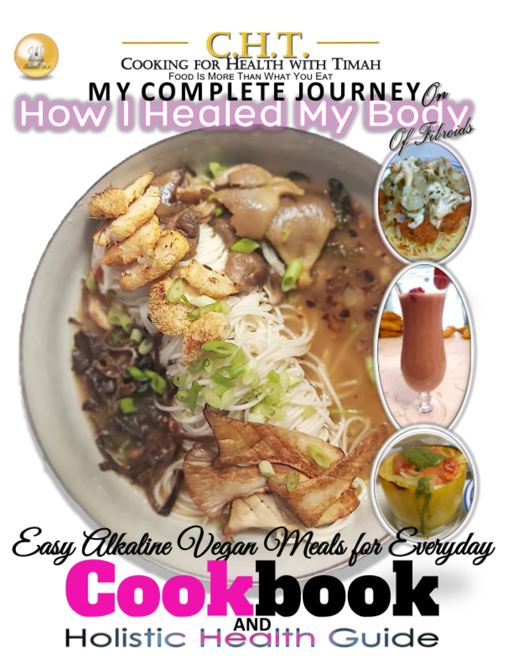 My Complete Journey on How I healed My Body of Fibroids: Cookbook and Holistic Health Guide (Healing Body Mind and Inner Self)