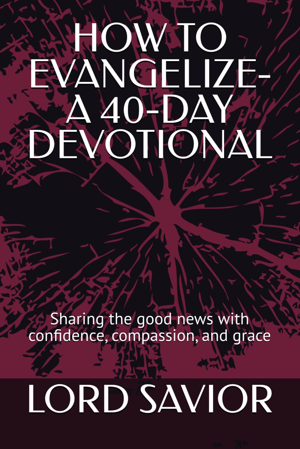 HOW TO EVANGELIZE-A 40-DAY DEVOTIONAL: Sharing the good news with confidence, compassion, and grace