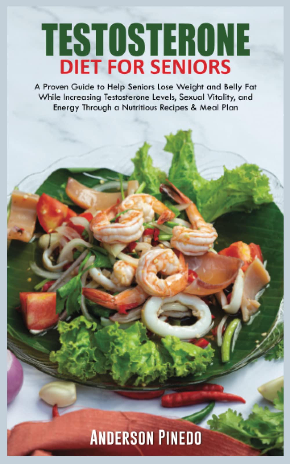 TESTOSTERONE DIET FOR SENIORS: A Proven Guide to Help Seniors Lose Weight and Belly Fat While Increasing Testosterone Levels, Sexual Vitality, and Energy Through a Nutritious Recipes & Meal Plan.