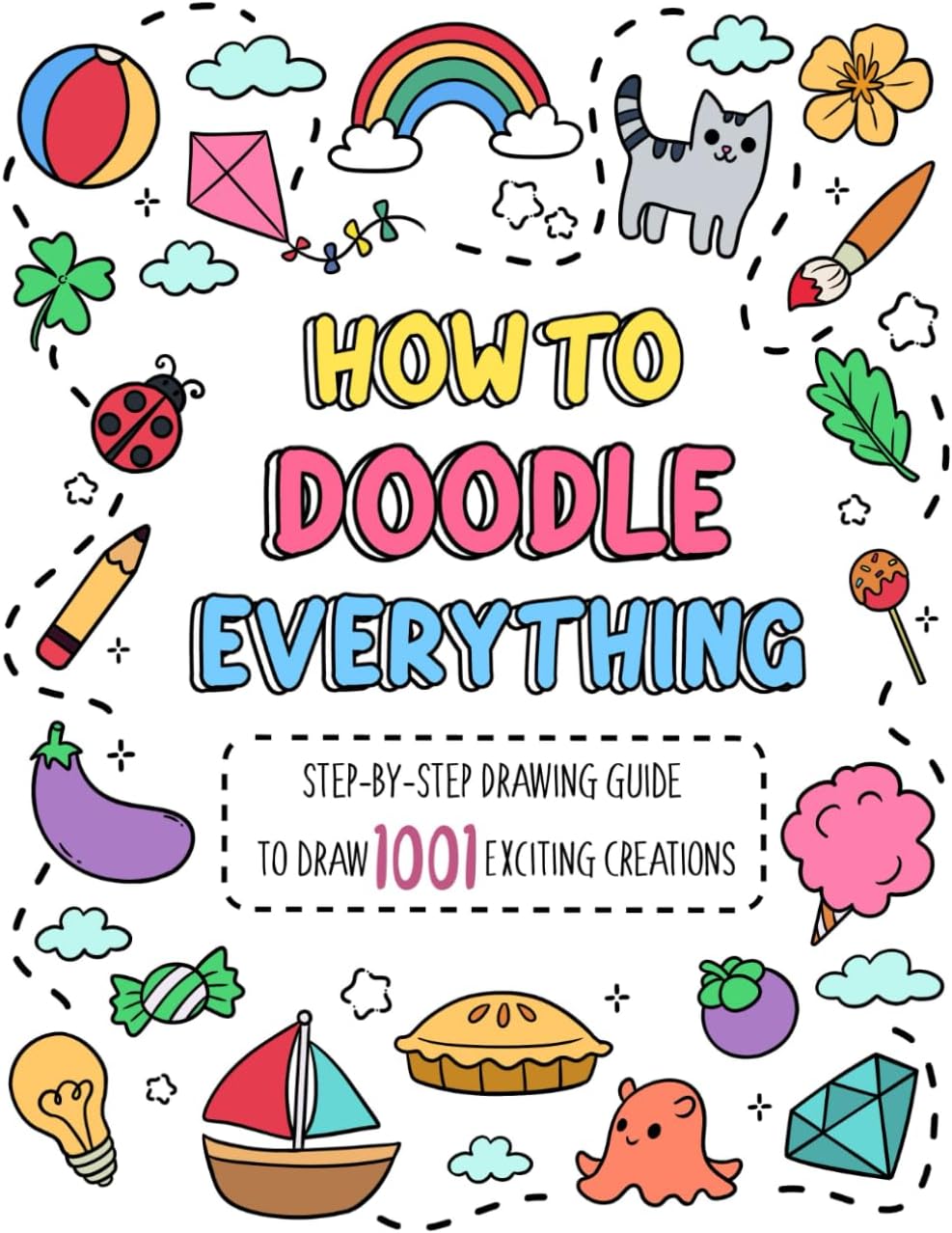 How to Doodle Everything: Step-by-Step Drawing Guide to Draw 1001 Exciting Creations, from Animals, Foods, Everyday Objects to Flowers, Celebration (How To Draw Step-by-Step for Kids)