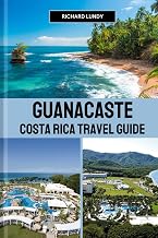 GUANACASTE COSTA RICA TRAVEL GUIDE: Exploring Must-See Attractions, Accommodations and Itineraries (RICHARD TRAVEL GUIDES AND TIPS)