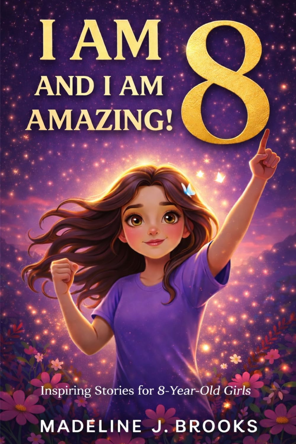 I Am 8, and I Am Amazing! Inspiring Stories for 8 Year Old Girls: Confidence Building Tales About Courage, Friendship, and Self Esteem