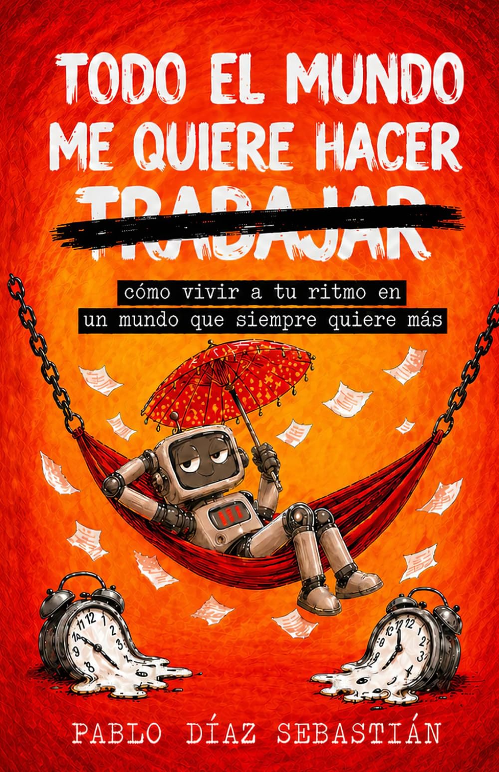 TODO EL MUNDO ME QUIERE HACER TRABAJAR: cómo vivir a tu ritmo en un mundo que siempre quiere más