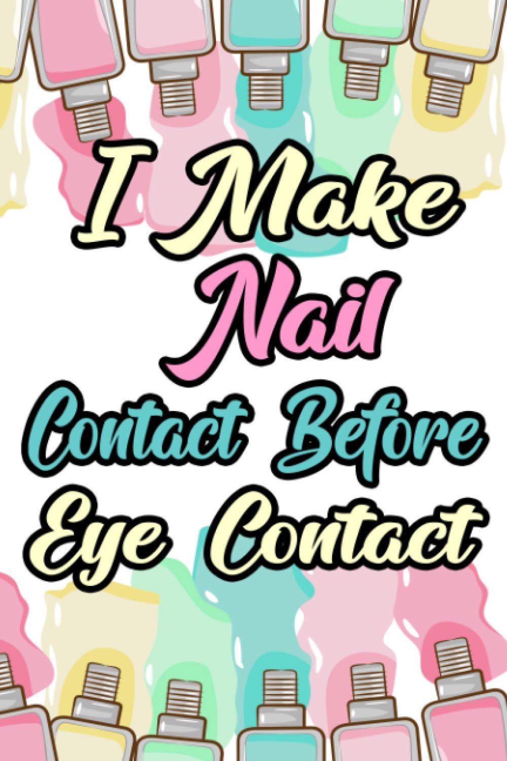 I Make Nail Contact Before Eye Contact: A Notebook For Tracking Client Appointments For Nail Technicians, Schedules Logbook