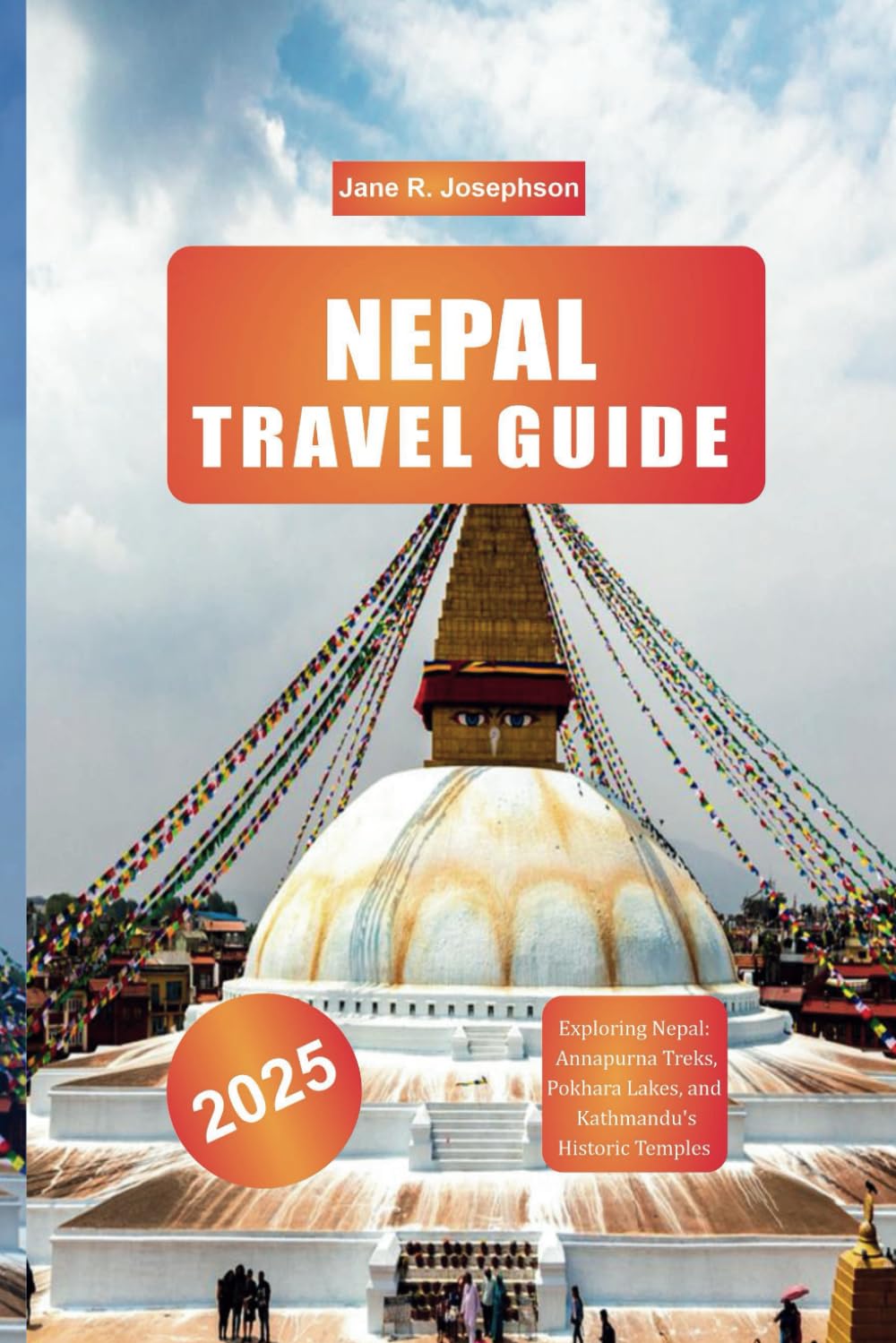 NEPAL TRAVEL GUIDE 2025: Exploring Nepal: Annapurna Treks, Pokhara Lakes, and Kathmandu's Historic Temples