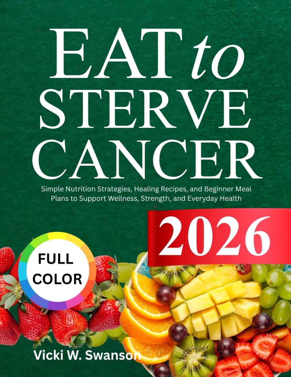 Eat To Starve Cancer For Beginners: Simple Nutrition Strategies, Healing Recipes, and Beginner Meal Plans to Support Wellness, Strength, and Everyday Health