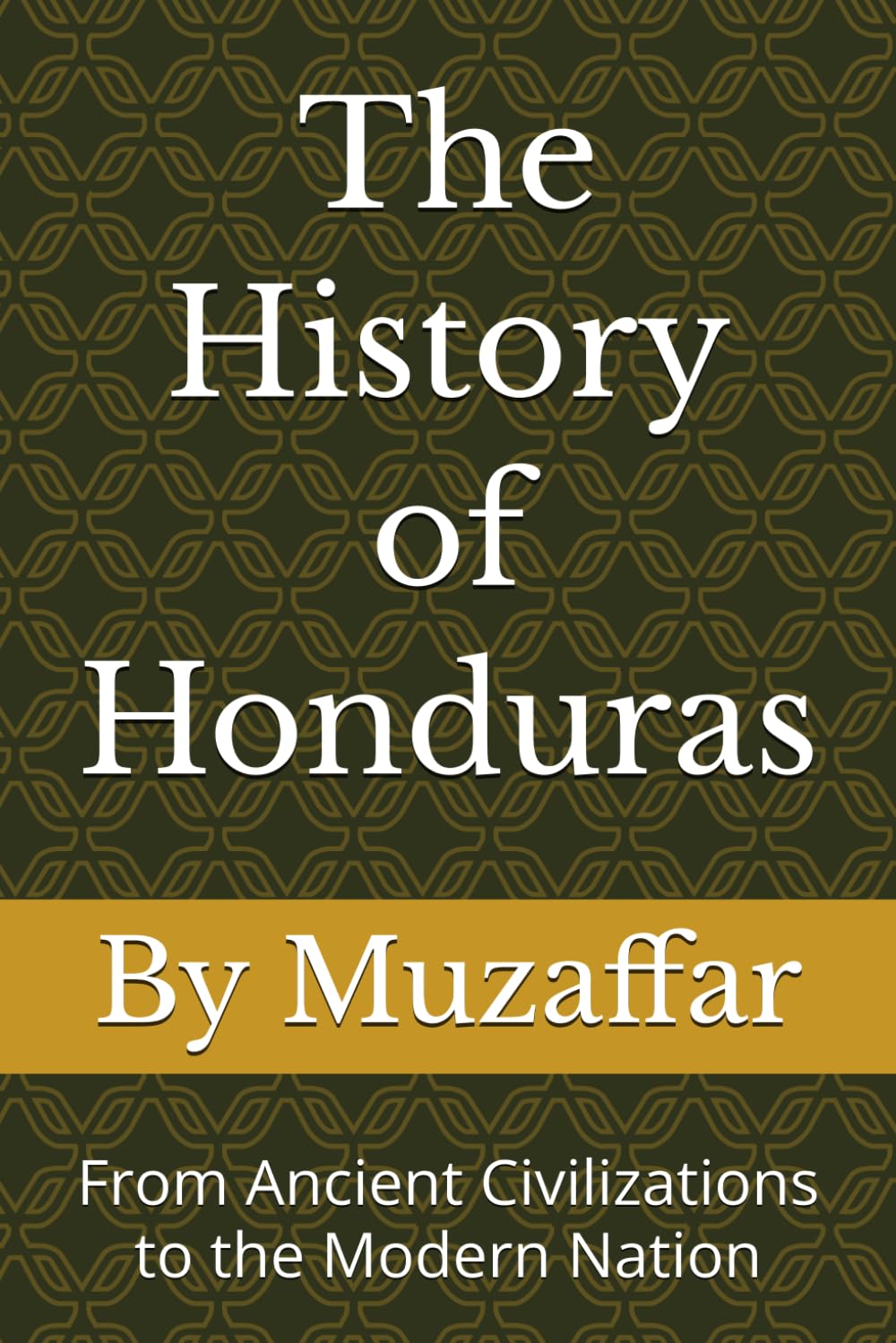 The History of Honduras: From Ancient Civilizations to the Modern Nation (history books)