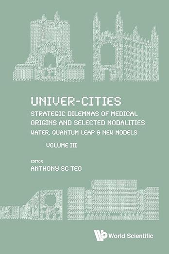 Univer-Cities: Strategic Dilemmas Of Medical Origins And Selected Modalities: Water, Quantum Leap & New Models - Volume Iii