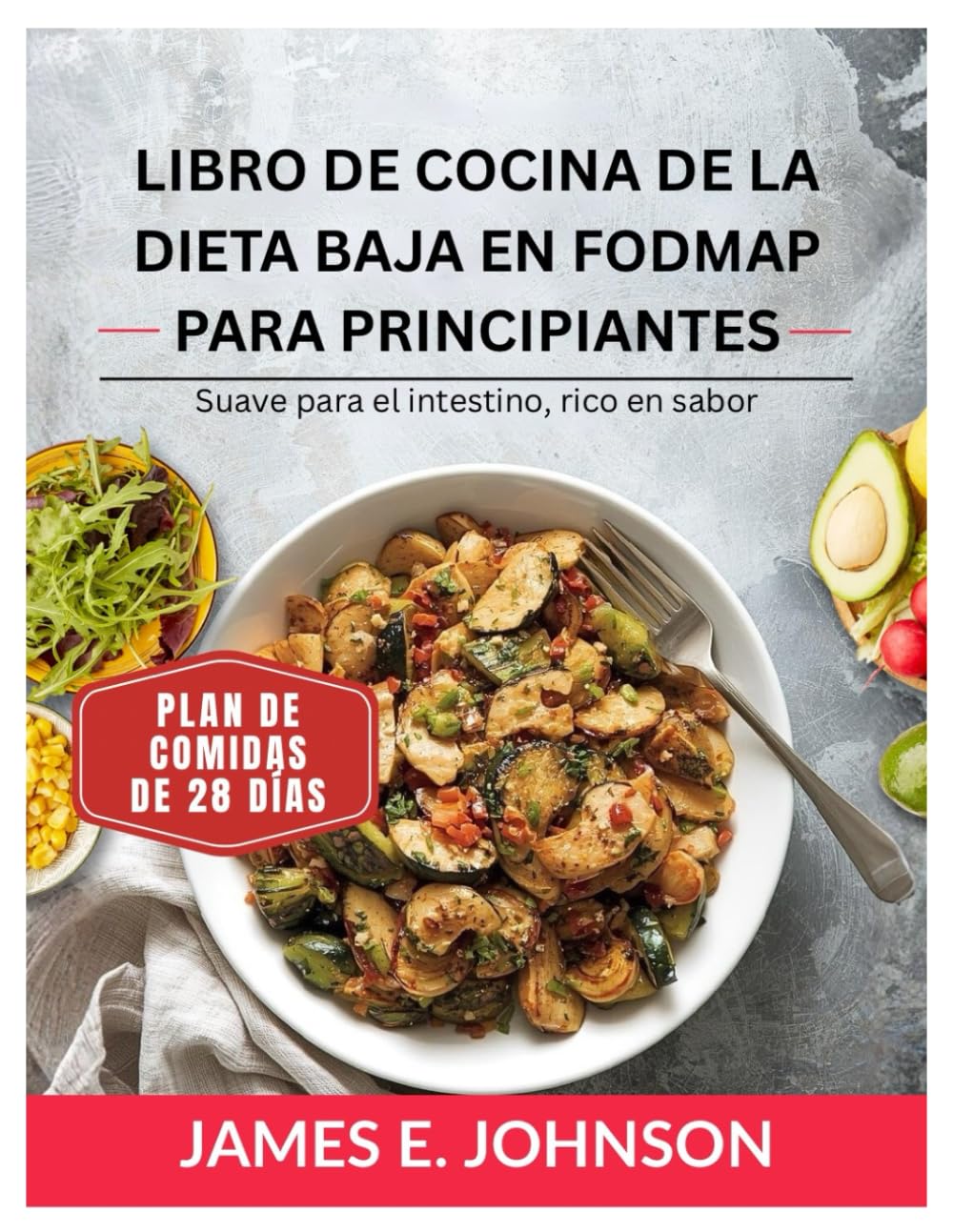 LIBRO DE COCINA DE LA DIETA BAJA EN FODMAP PARA PRINCIPIANTES: Suave para el intestino, rico en sabor / Plan de comidas de 28 días (Easy, Quick & Simple Cookbooks)