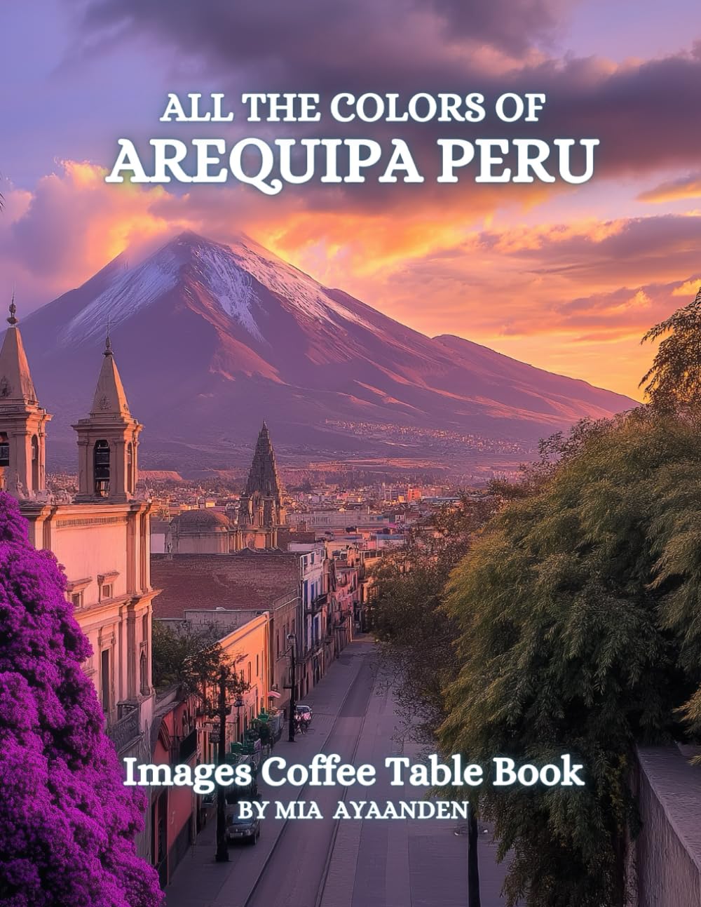 All The Colors of Arequipa Peru Images Coffee Table Book for All : a Visual Tour of Beautiful AI-Generated Pictures Designs for Relaxing & Meditation, for Vacations & Landscapes Lovers.