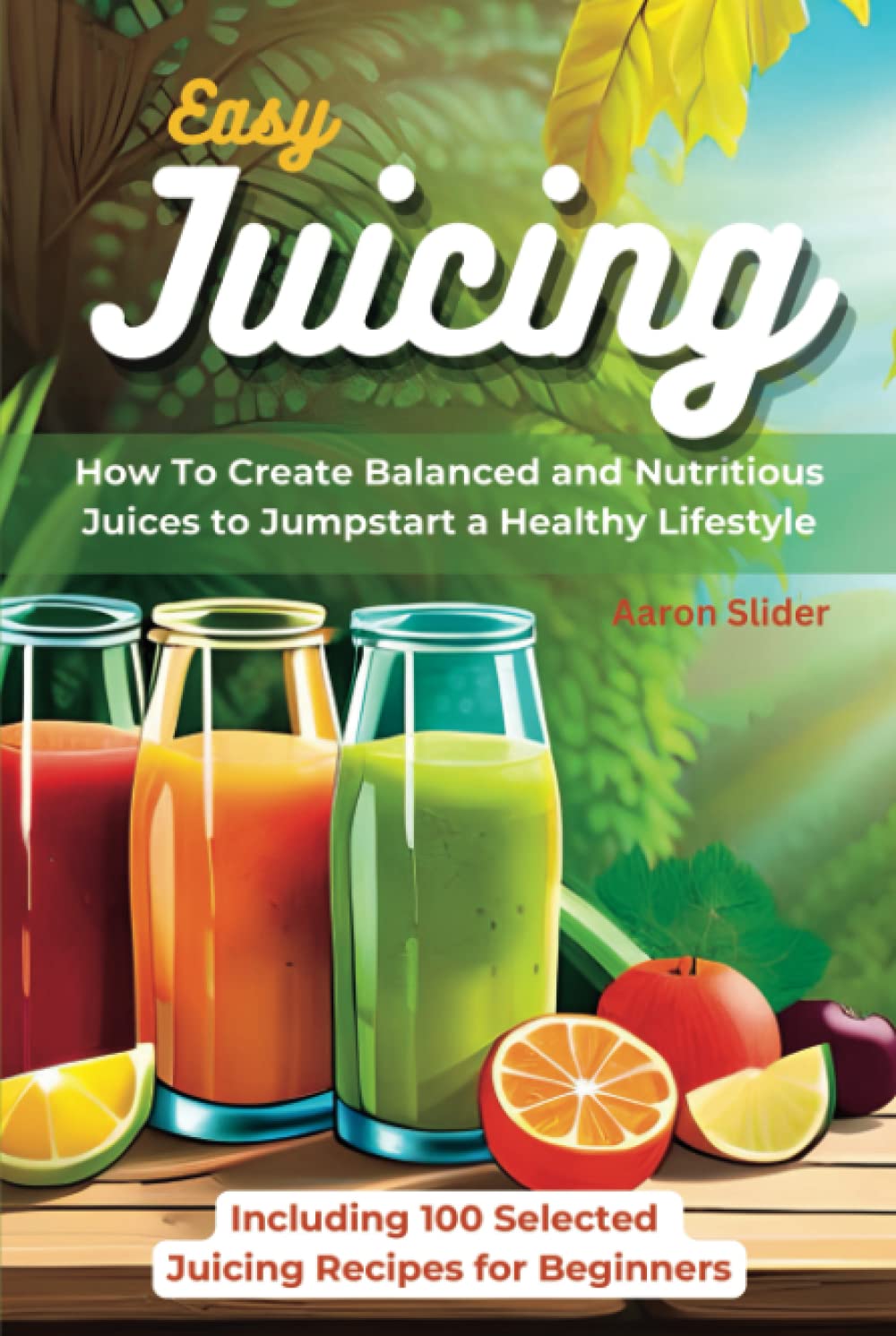 Easy Juicing How To Create Balanced and Nutritious Juices to Jumpstart