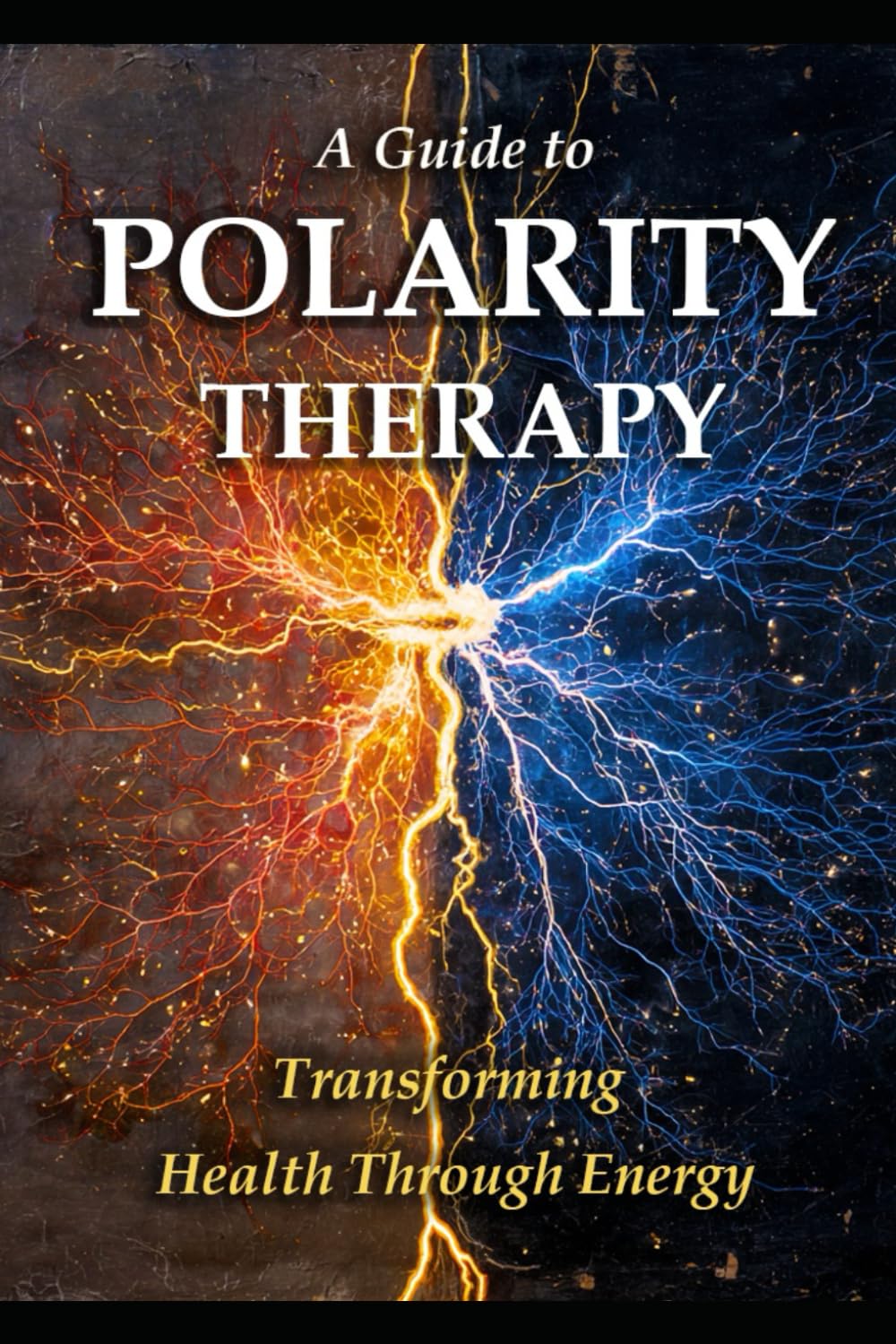 A Guide to Polarity Therapy: Transforming Health Through Energy (Alternative Therapy)