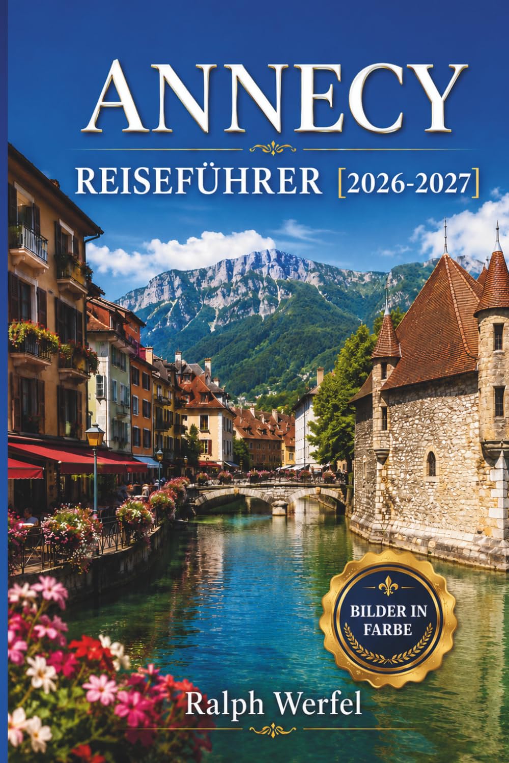 ANNECY REISEFÜHRER 2026-2027: Seewanderwege, Altstadtkanäle, Radwege, lokale Gastronomie und Tagesausflüge für Erstbesucher