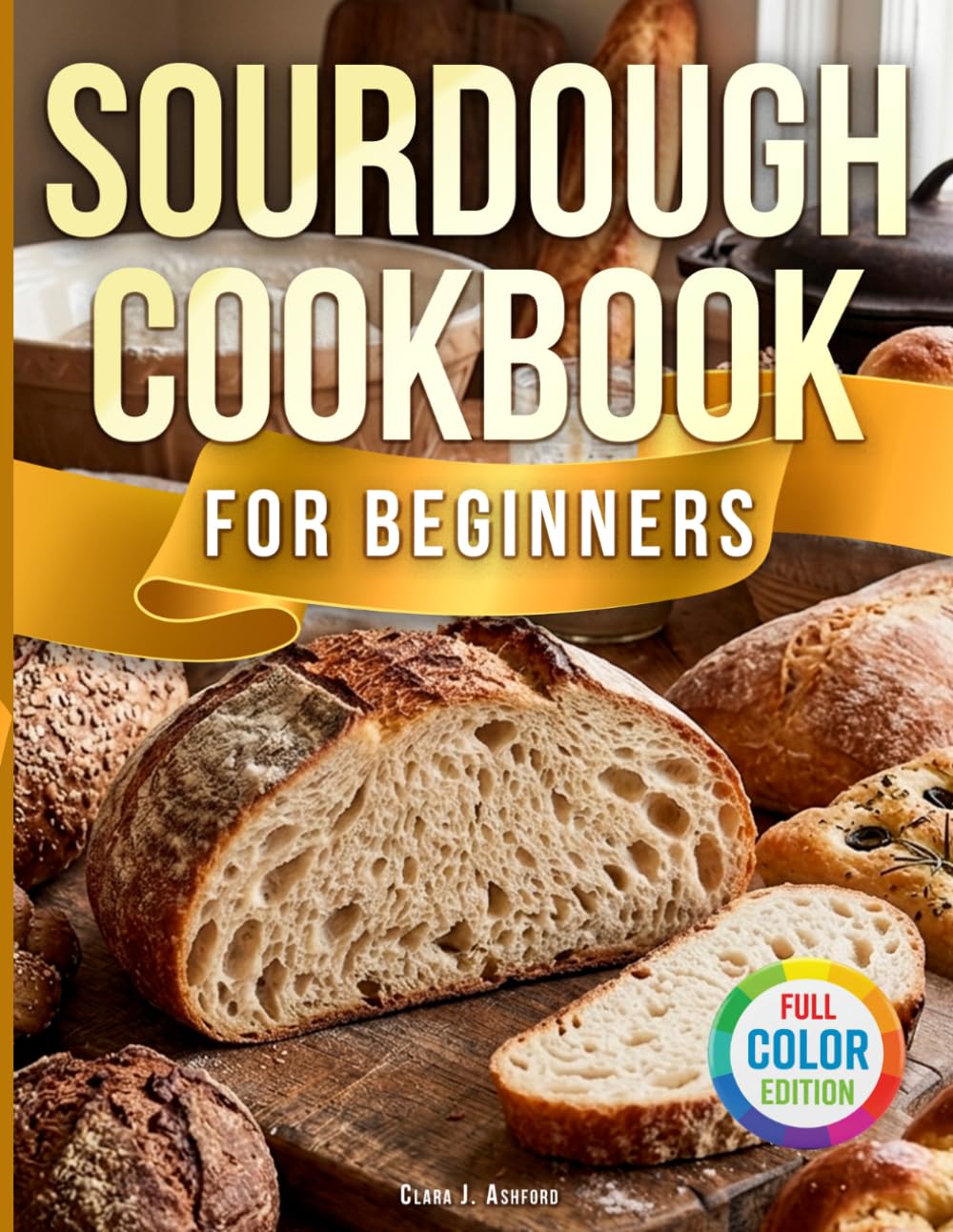 Sourdough Cookbook for Beginners: From Zero to Your First Perfect Loaf Without Stress—Master Your Starter and Bake Bread, Pizza & Discard Recipes at Home, Even If You’ve Failed Before