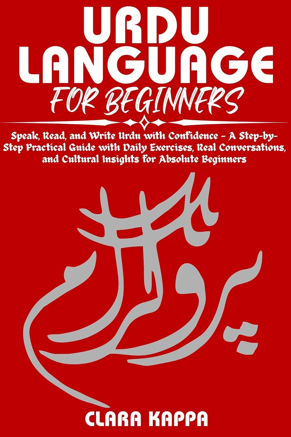 URDU LANGUAGE FOR BEGINNERS: Speak, Read, and Write Urdu with Confidence — A Step-by- Step Practical Guide with Daily Exercises, Real Conversations, and ... Beginners (Language Mastery Guides)      Kindle Edition