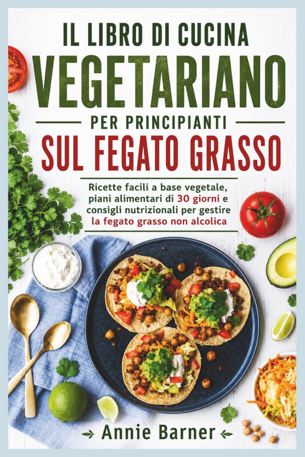 IL LIBRO DI CUCINA VEGETARIANO PER PRINCIPIANTI SUL FEGATO GRASSO: Ricette facili a base vegetale, piani alimentari di 30 giorni e consigli nutrizionali per gestire la fegato grasso non alcolica