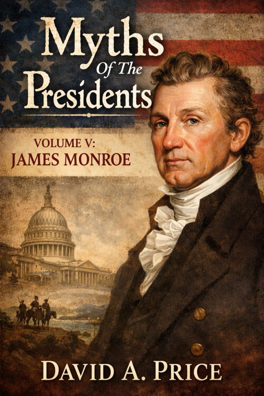 Myths of the Presidents Volume V: James Monroe (American Myths Library Series 3: Myths of the Presidents)