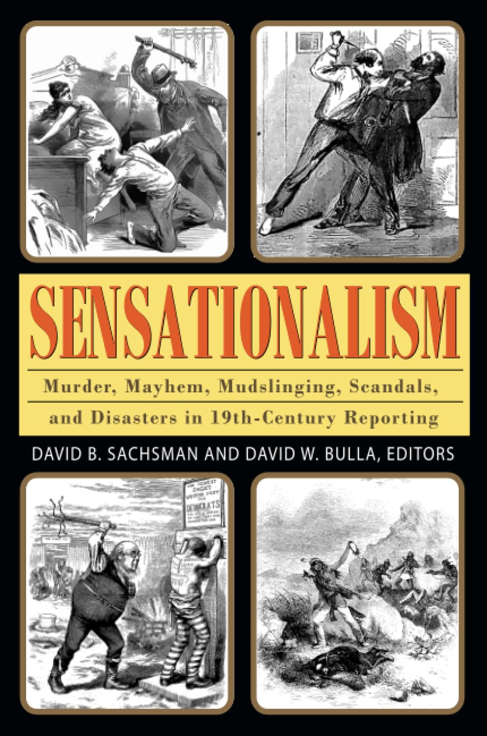 Sensationalism: Murder, Mayhem, Mudslinging, Scandals, and Disasters in 19th-Century Reporting (Journalism Series)