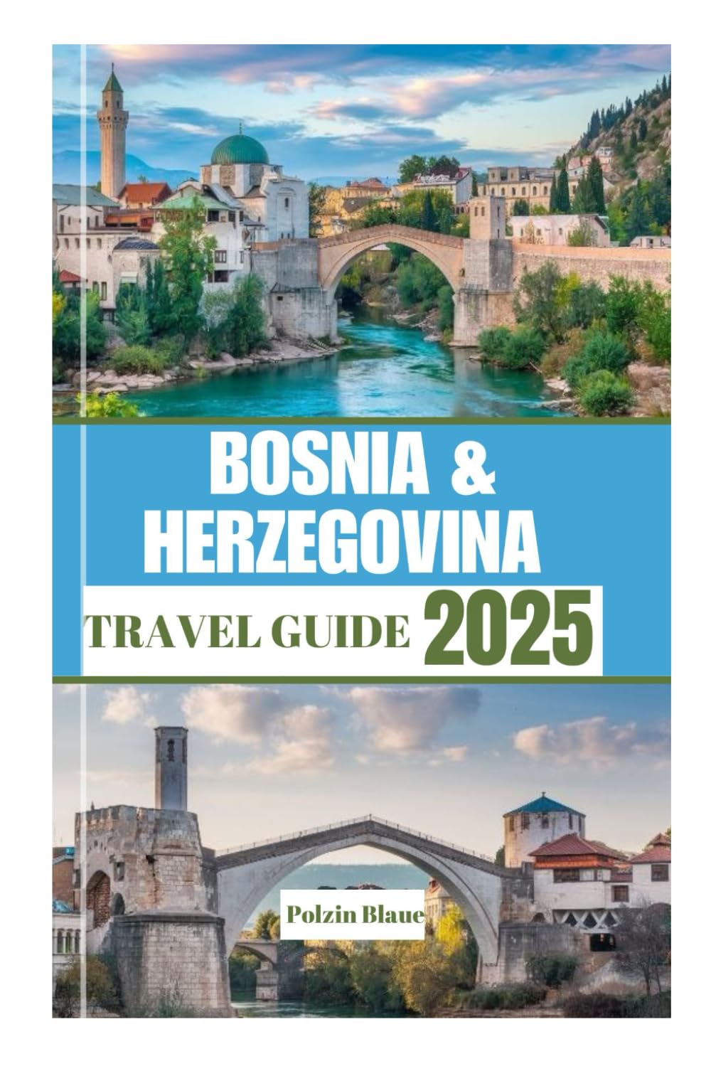 BOSNIA AND HERZEGOVINA TRAVEL GUIDE 2025: Your Ultimate Guide to Heart of the Balkans Cities, Landscapes, and Historic Treasures