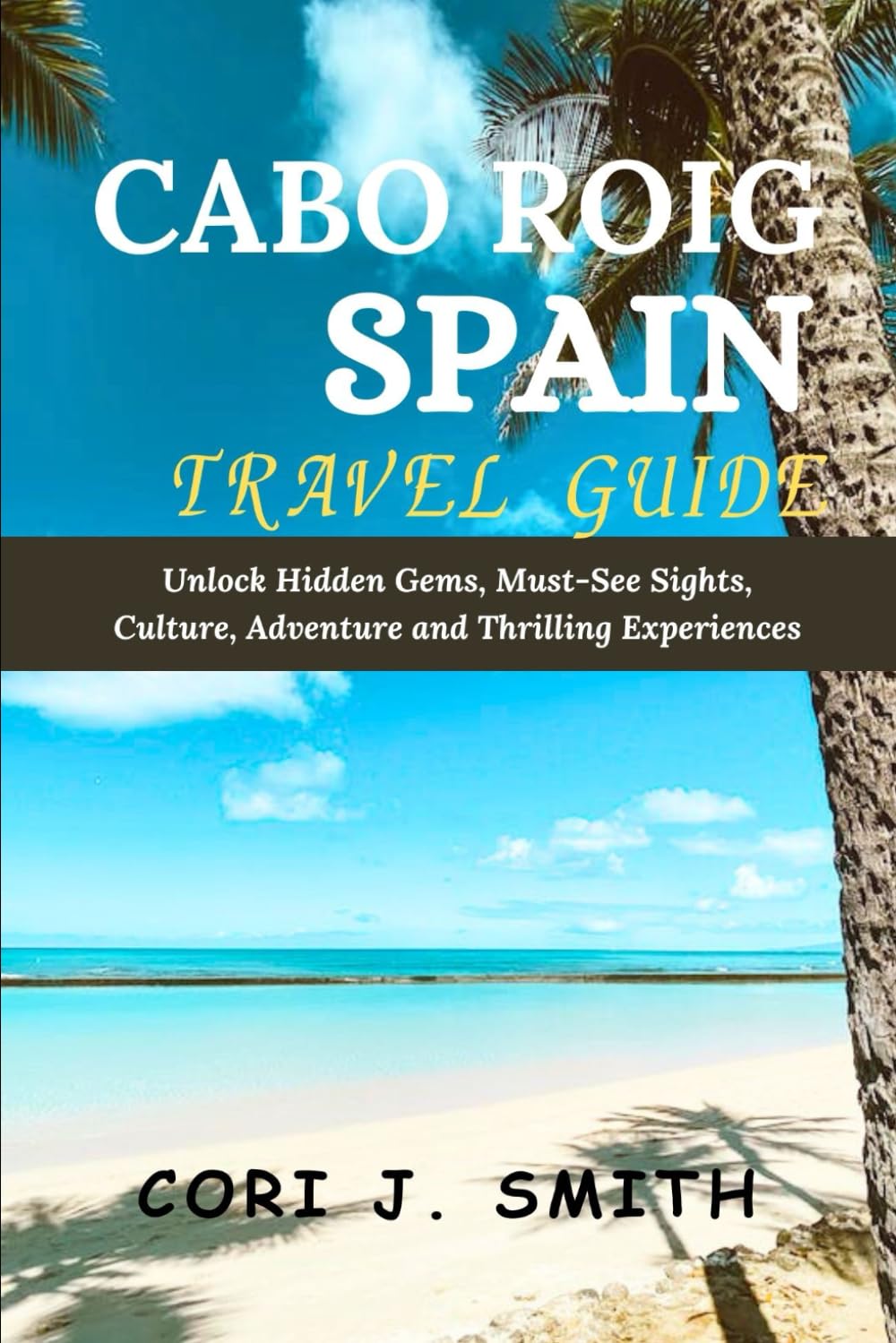 CABO ROIG SPAIN TRAVEL GUIDE 2024: Unlock Hidden Gems, Must-See Sights, Culture, Adventures, and Thrilling Experiences (Wanderlust Wonders Series: Unveiling Earth's Hidden Gems)