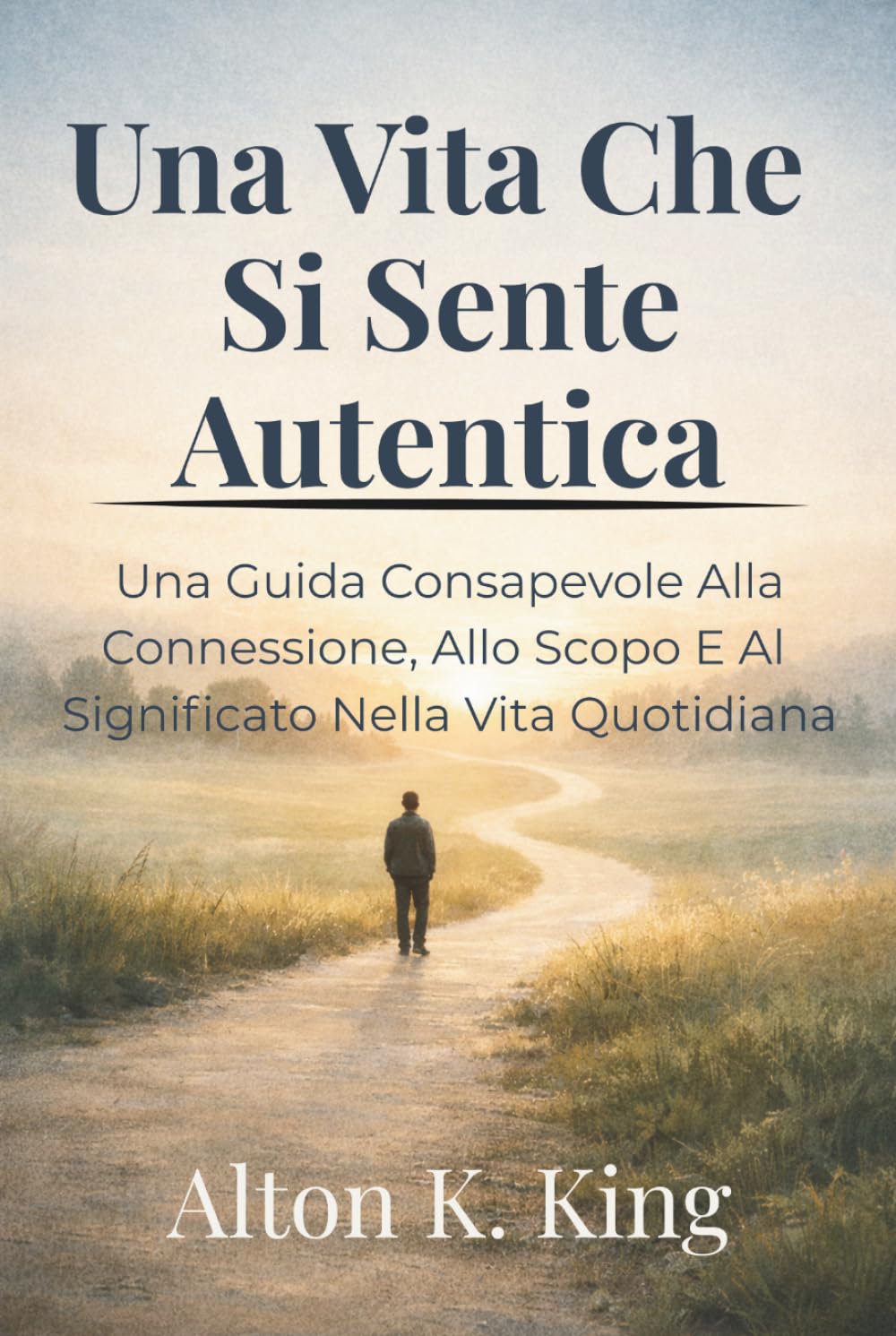 Una Vita Che Si Sente Autentica: Una Guida Consapevole Alla Connessione, Allo Scopo E Al Significato Nella Vita Quotidiana