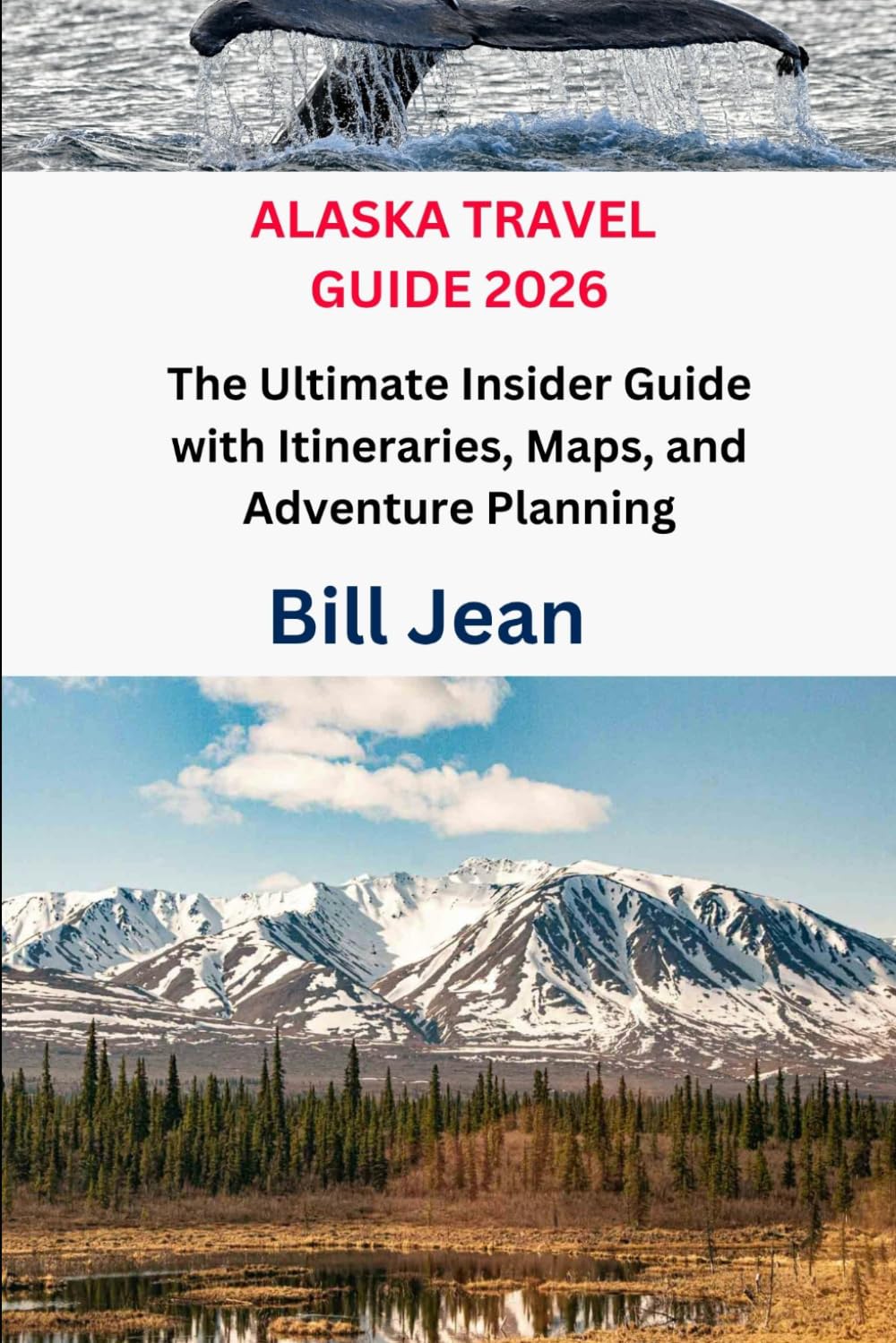 ALASKA TRAVEL GUIDE 2026: The Ultimate Insider Guide with Itineraries, Maps, and Adventure Planning