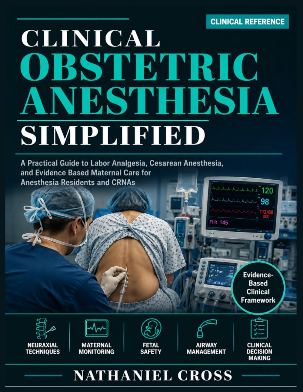 Clinical Obstetric Anesthesia Simplified: A Practical Guide to Labor Analgesia, Cesarean Anesthesia, and Evidence Based Maternal Care for Anesthesia Residents and CRNAs