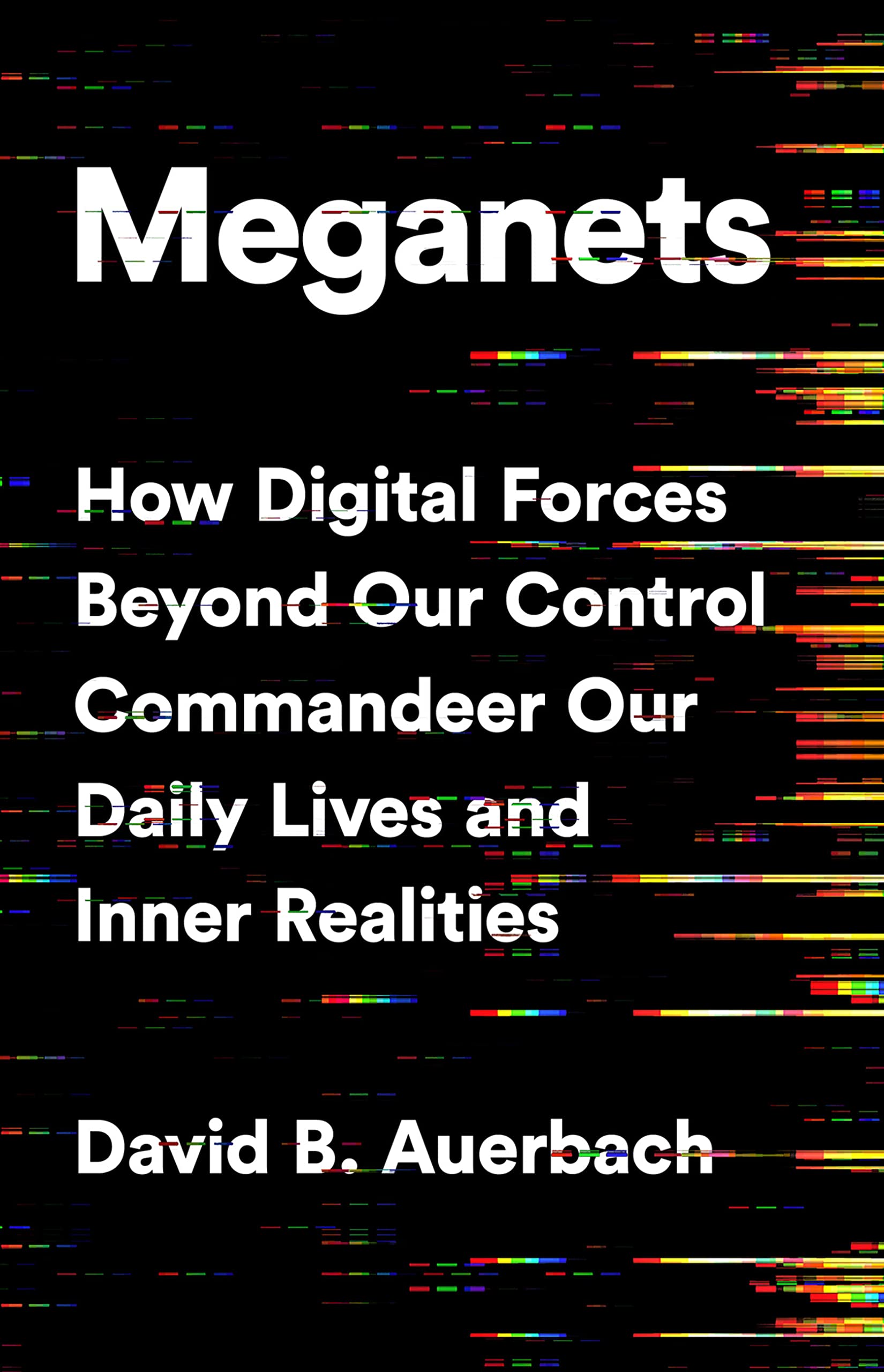 Meganets: How Digital Forces Beyond Our Control by David B. Auerbach HARDBACK
