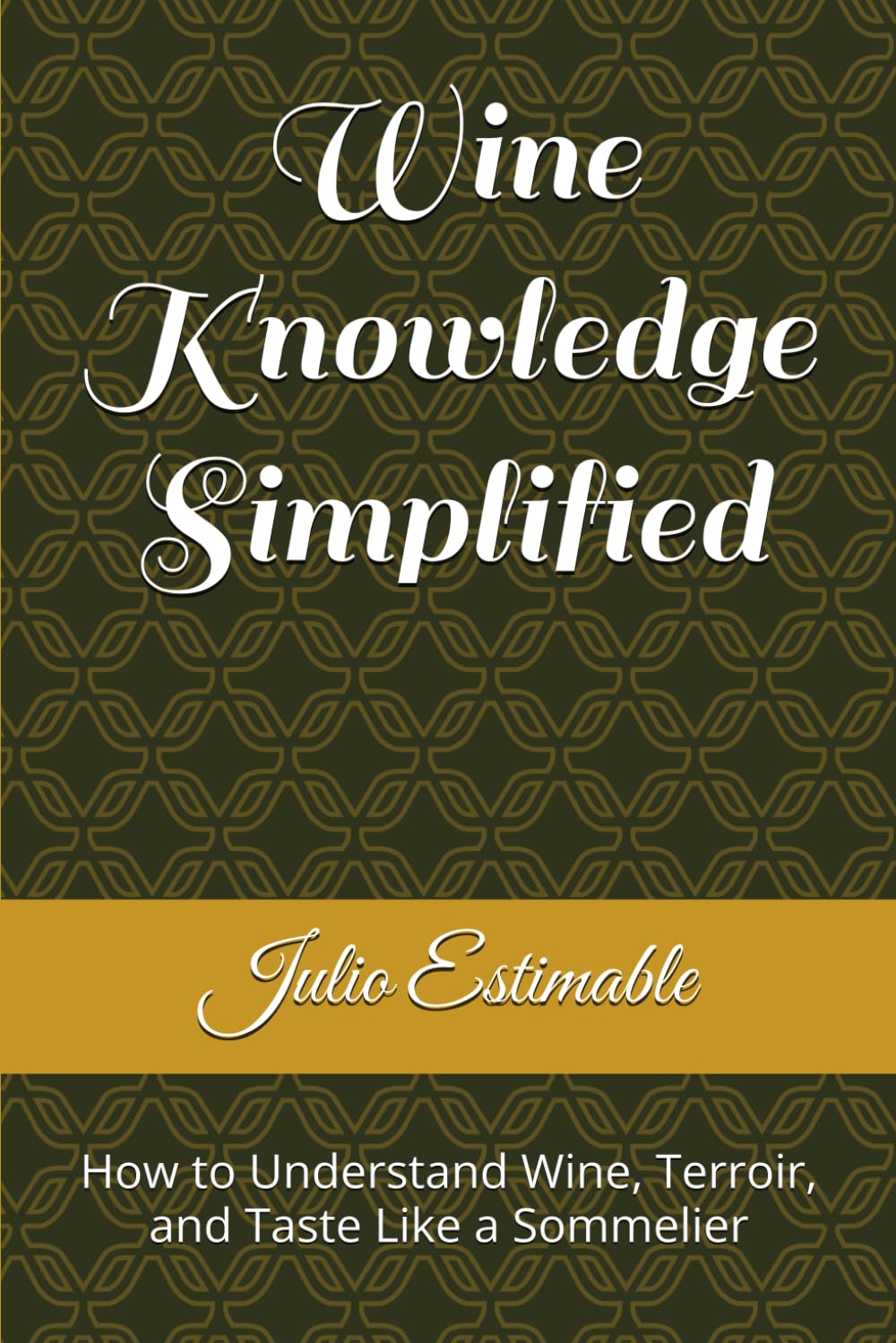 Wine Knowledge Simplified: How to Understand Wine, Terroir, and Taste Like a Sommelier