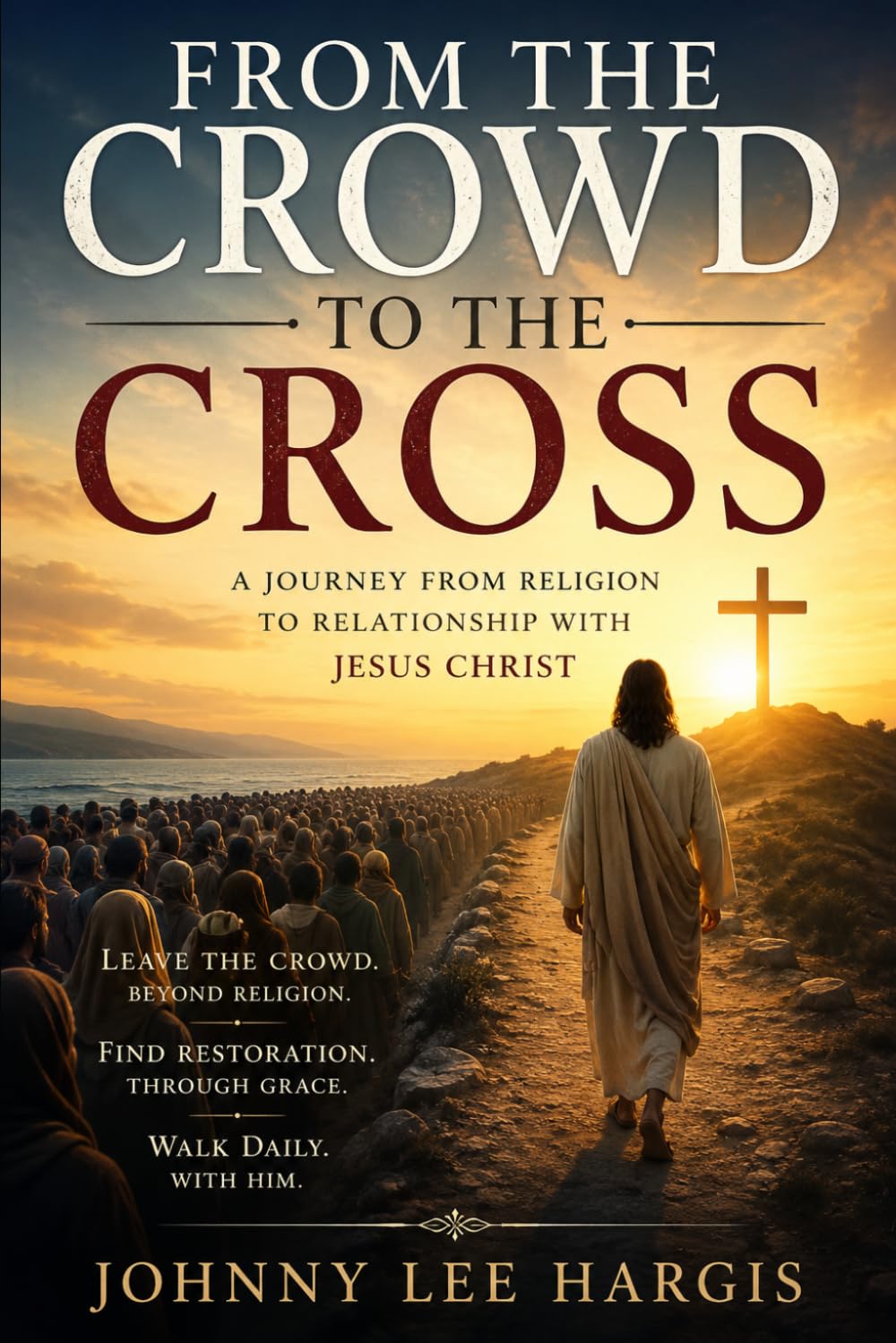 FROM THE CROWD TO THE CROSS: Moving from Religion to Relationship with Christ