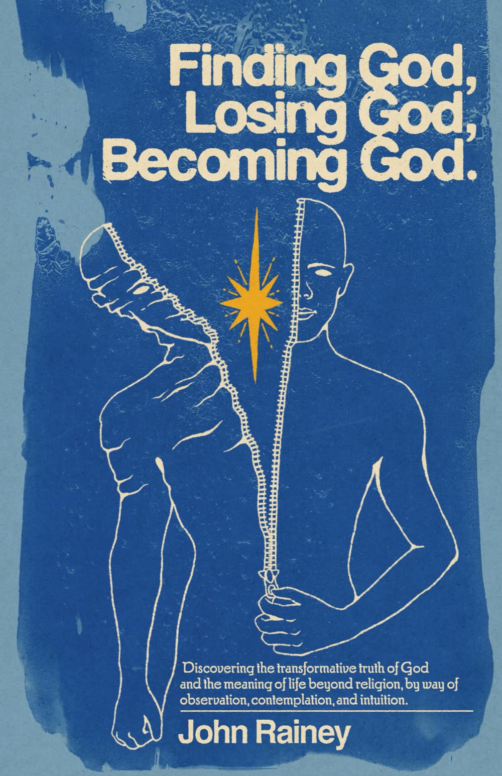 Finding God, Losing God, Becoming God: Discovering the Transformative Truth of God and the Meaning of Life Beyond Religion, by Way of Observation, Contemplation, and Intuition