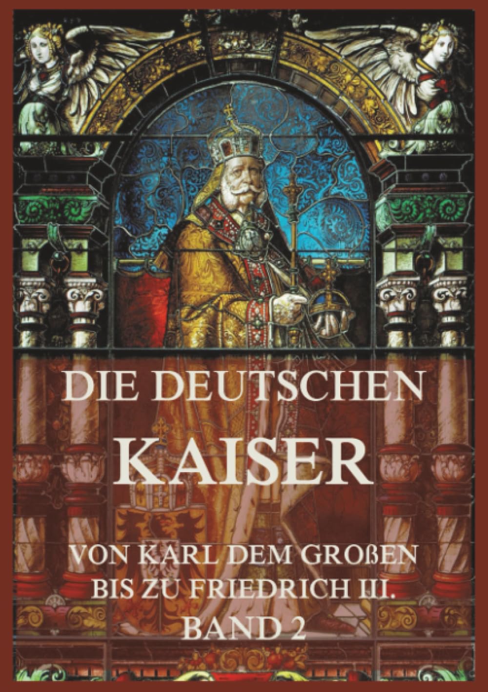 Die deutschen Kaiser - Von Karl dem Großen bis zu Friedrich III., Band 2: Die Kaiser von Karl V. bis zu Friedrich III.
