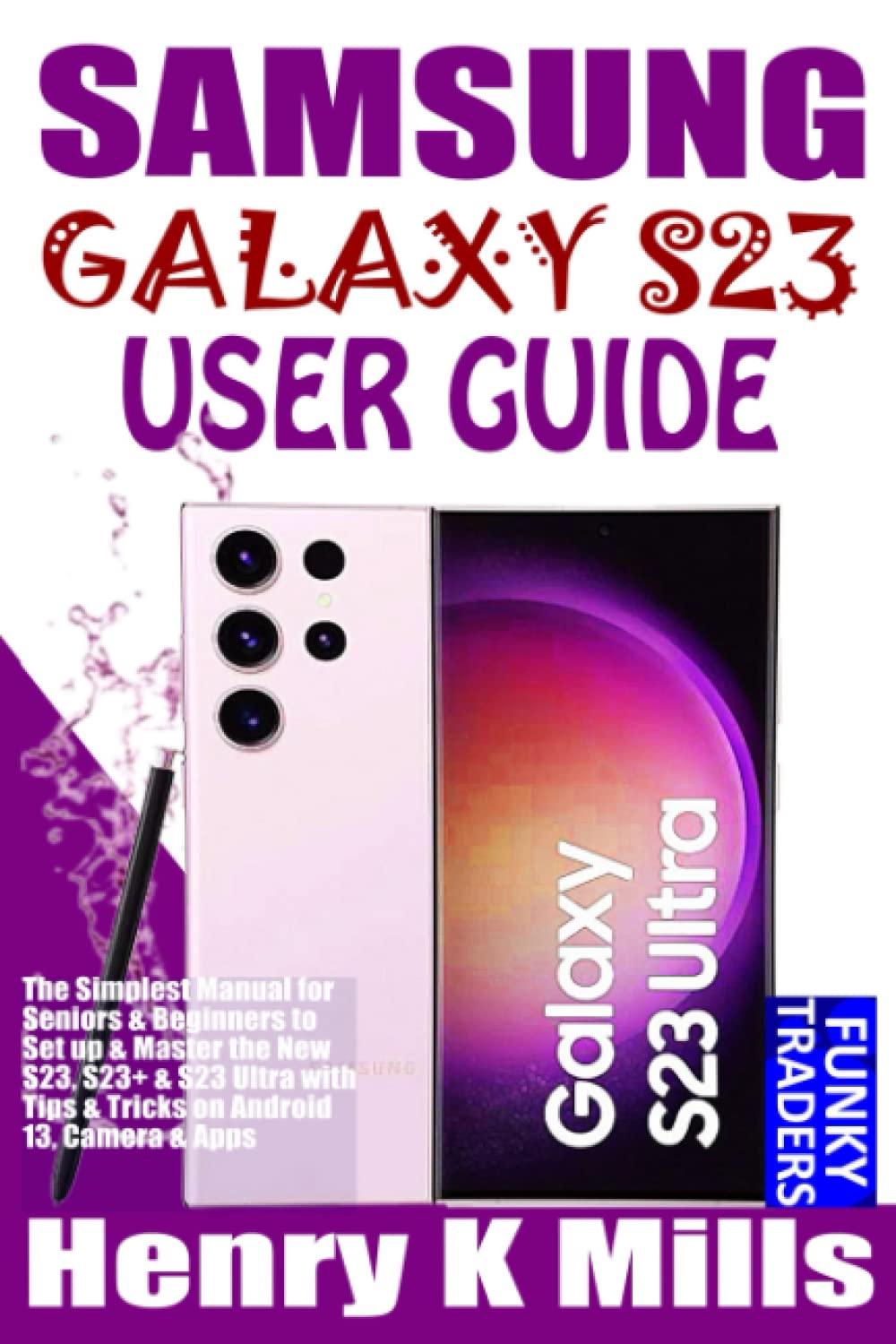 SAMSUNG GALAXY S23 USER GUIDE: The Simplest Manual for Seniors & Beginners to Set up & Master the New S23, S23+ & S23 Ultra with Tips & Tricks on Android 13, Camera & Apps (Samsung by Funky Traders)