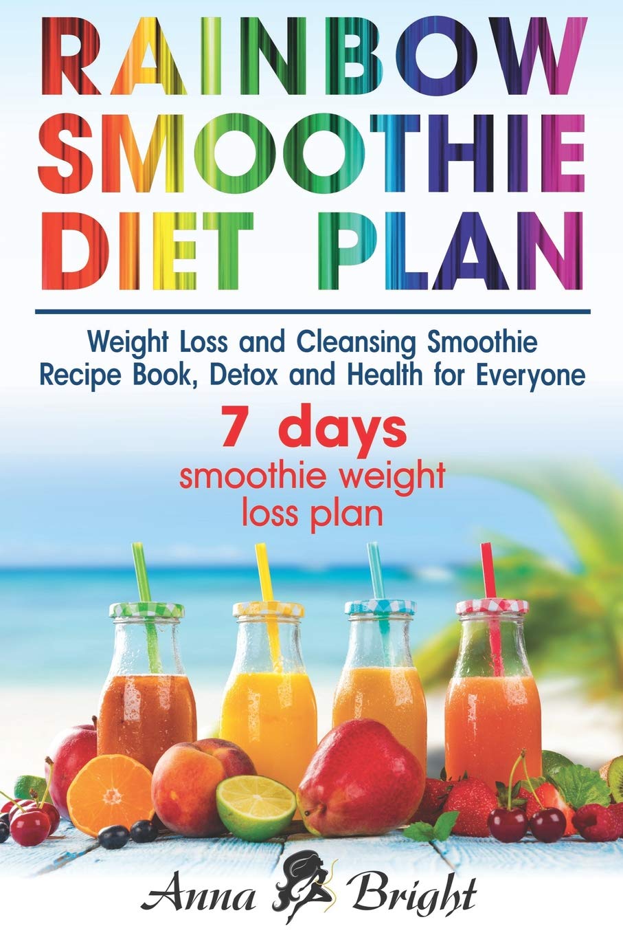 Rainbow Smoothie Diet Plan: Weight Loss and Cleansing Smoothie Recipe Book, Detox and Health for Everyone (+ 3 and 7 days smoothie weight loss plan)