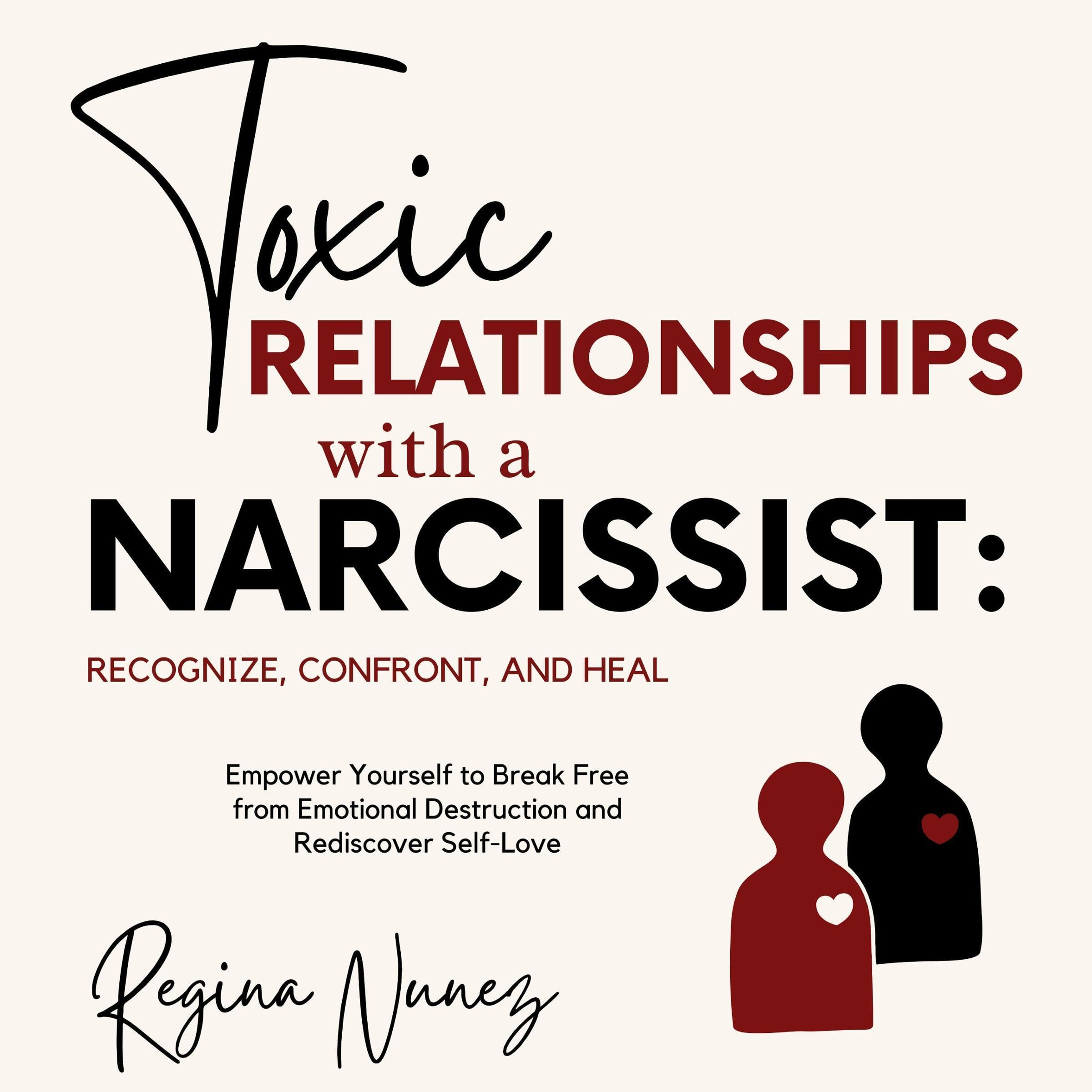 Toxic Relationships with a Narcissist: Recognize, Confront, and Heal: Empower Yourself to Break Free from Emotional Destruction and Rediscover Self-Love