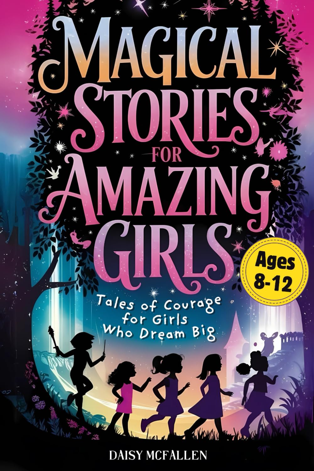 Magical Stories for Amazing Girls: Tales of Courage for Girls Who Dream Big. Empowering 8-12-Year-Olds with Lessons on Kindness, Determination, and Self-Belief