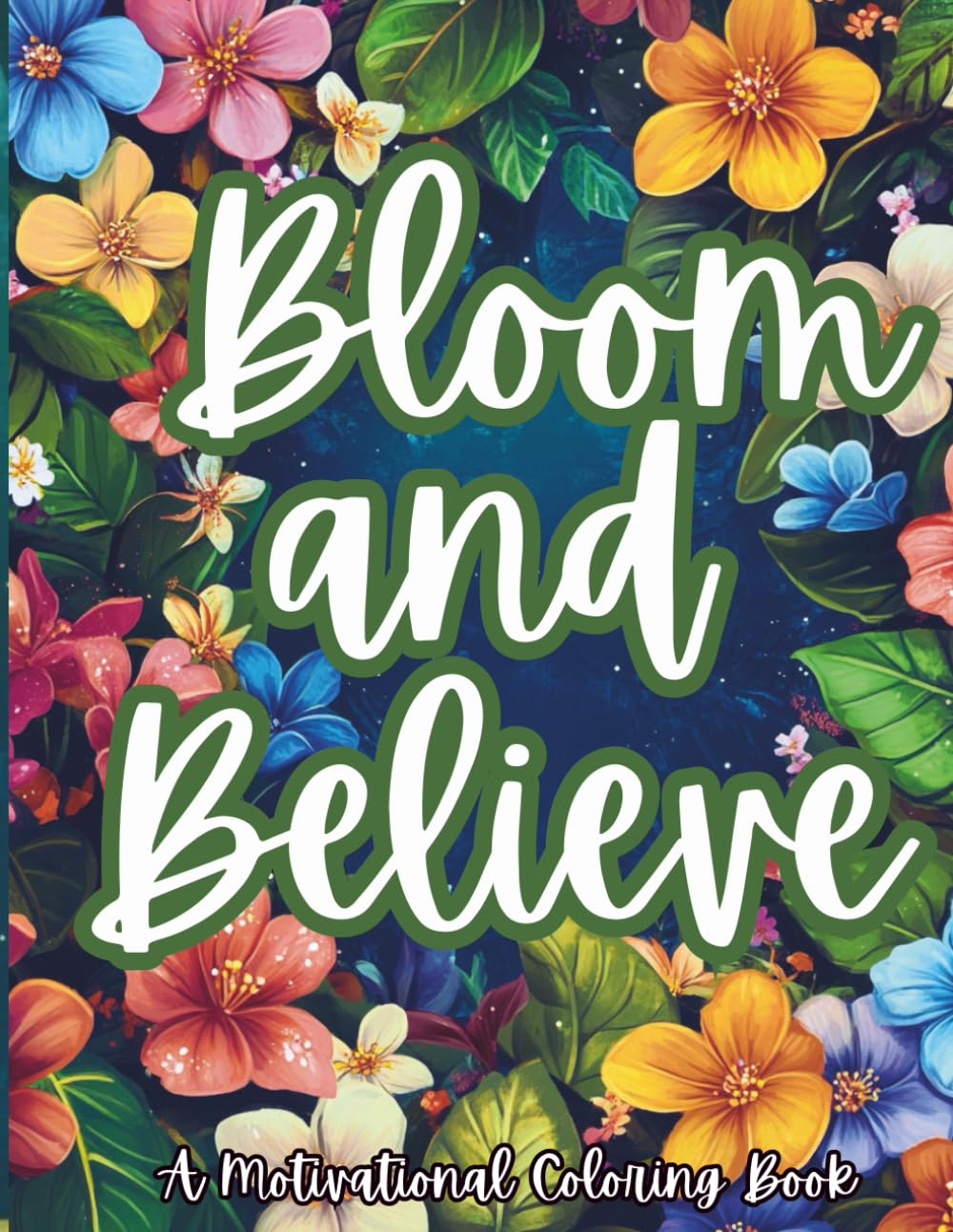 Bloom and Believe: A Motivational Coloring Book for Adults: A Calming Coloring Journey with Positive Affirmations and Uplifting Quotes (The Mindful ... Self-Care Through Art and Reflection)