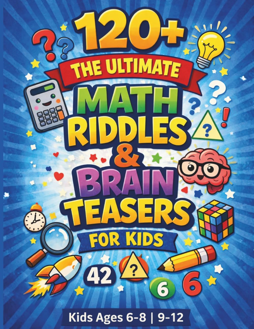 The Ultimate Math Riddles and Brain Teasers for Kids: Fun and Challenging Math Riddles for Kids Ages 6–8 and 9–12 to Boost Logic and Thinking Skills