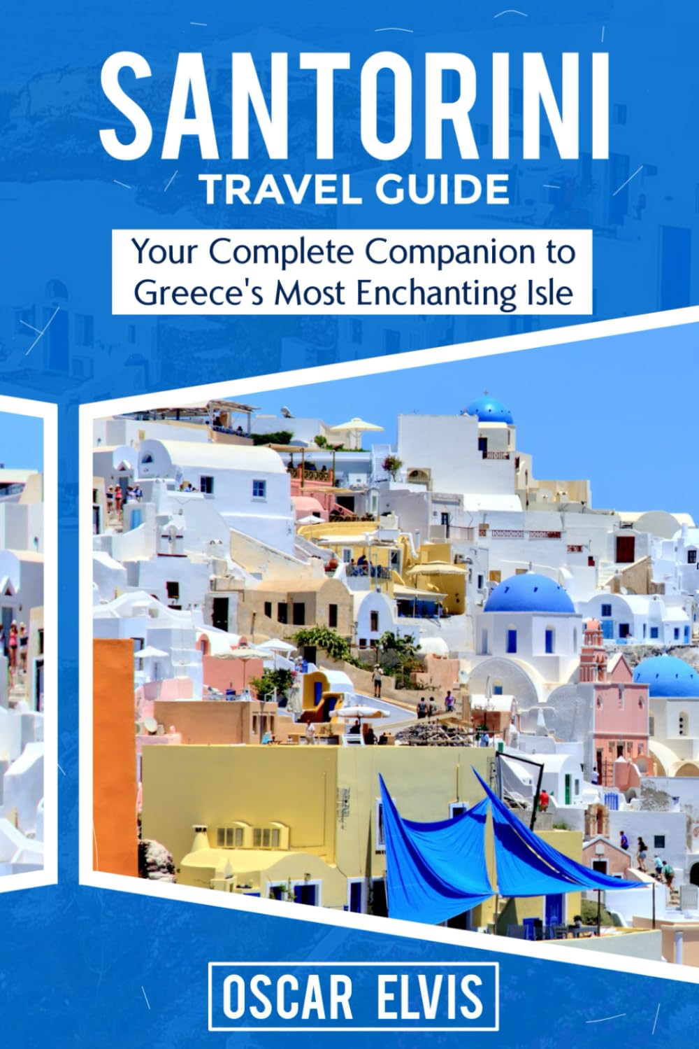 SANTORINI TRAVEL GUIDE: Your Complete Companion to Greece's Most Enchanting Isle