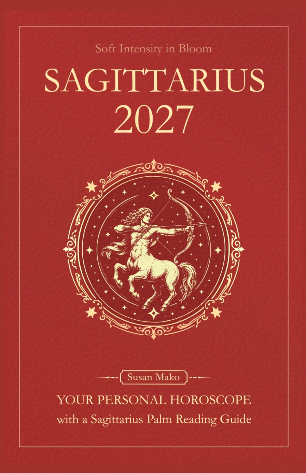 Sagittarius Horoscope 2027: Yearly Astrology Predictions with Key Date Horoscopes and a Sagittarius Palm Reading Guide (Soft Intensity in Bloom: Your Personal Horoscope 2027)