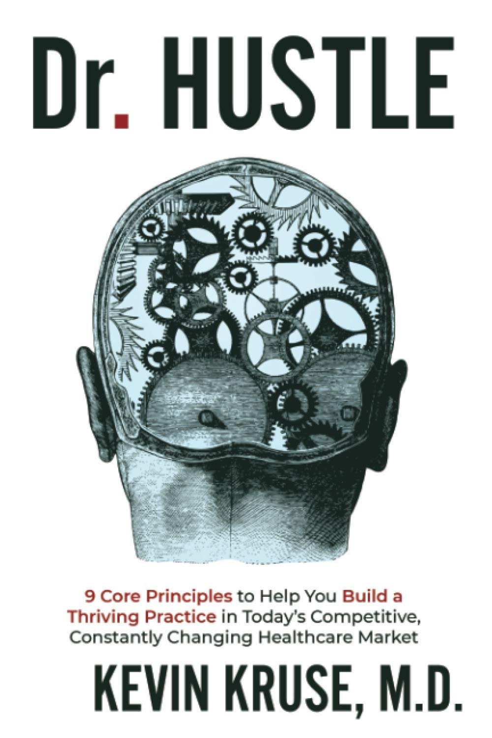 Dr. Hustle: 9 Core Principles to Help You Build a Thriving Practice in Today's Competitive, Constantly Changing Healthcare Market