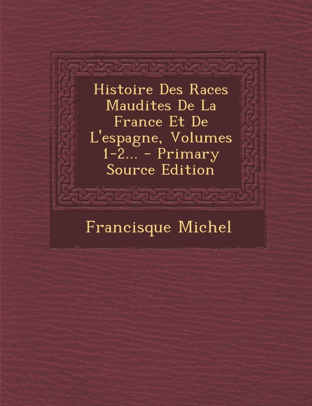 Histoire Des Races Maudites de La France Et de L'Espagne, Volumes 1-2...