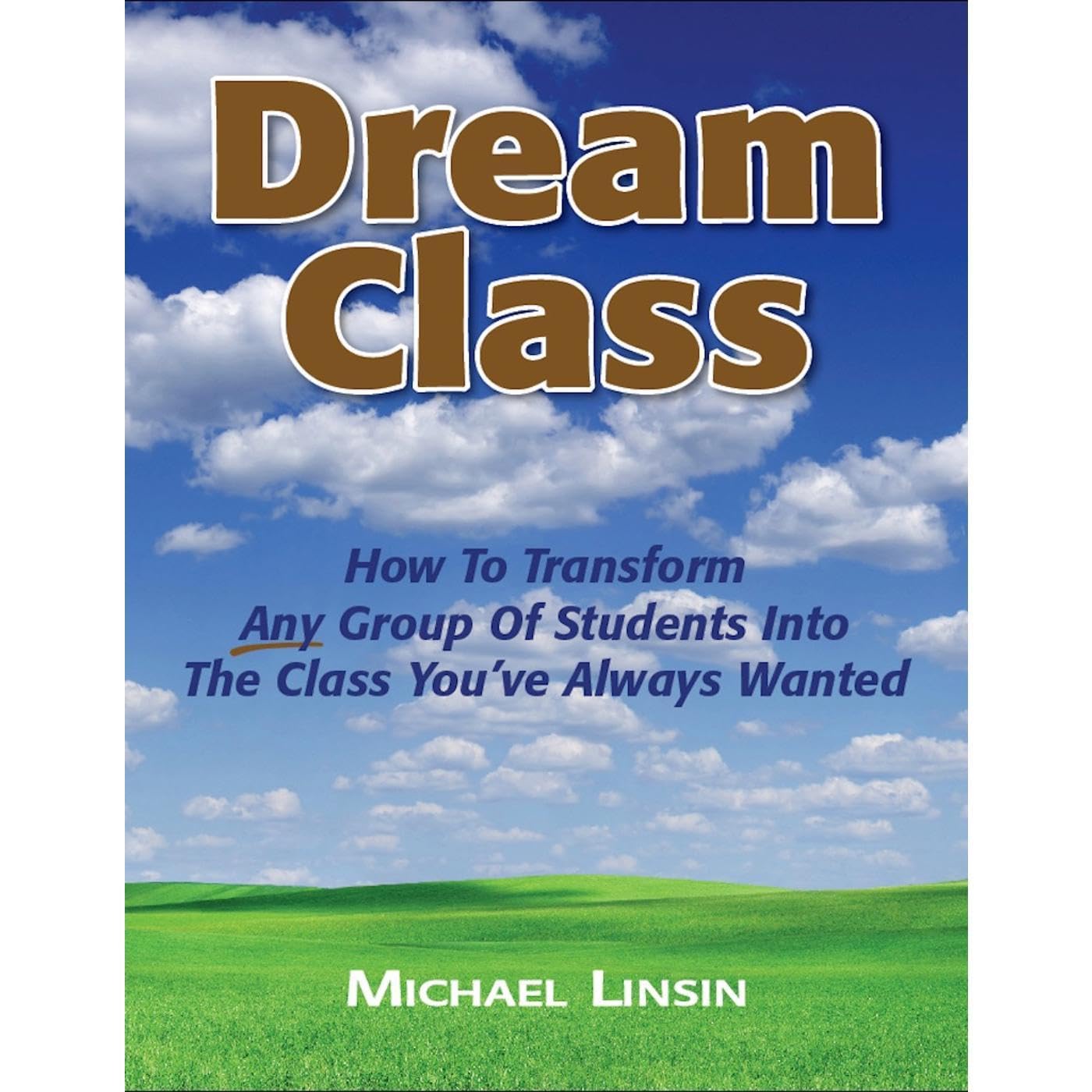 Dream Class: How To Transform Any Group Of Students Into The Class You've Always Wanted