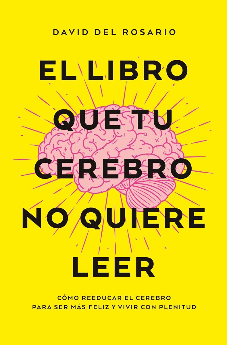 El libro que tu cerebro no quiere leer: Cómo reeducar el cerebro para ser más felices y vivir con plenitud (Spanish Edition)